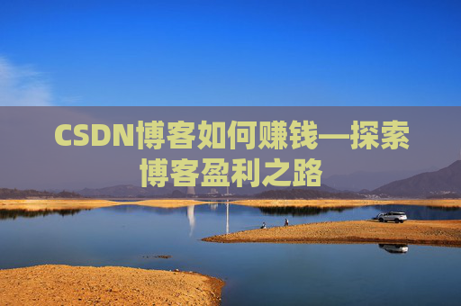 CSDN博客如何赚钱—探索博客盈利之路