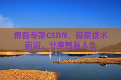 博客专家CSDN，探索技术前沿，分享智慧人生