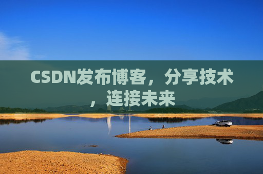 CSDN发布博客，分享技术，连接未来