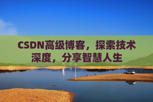 CSDN高级博客，探索技术深度，分享智慧人生