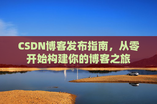 CSDN博客发布指南，从零开始构建你的博客之旅
