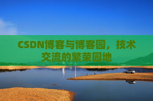 CSDN博客与博客园，技术交流的繁荣园地